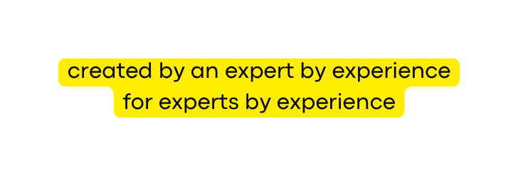 created by an expert by experience for experts by experience